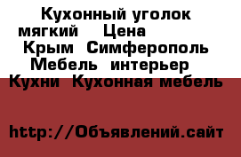 Кухонный уголок мягкий. › Цена ­ 10 000 - Крым, Симферополь Мебель, интерьер » Кухни. Кухонная мебель   